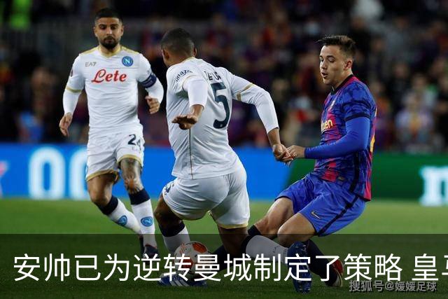 安帅已为逆转曼城制定了策略 皇马球员相信能逆转