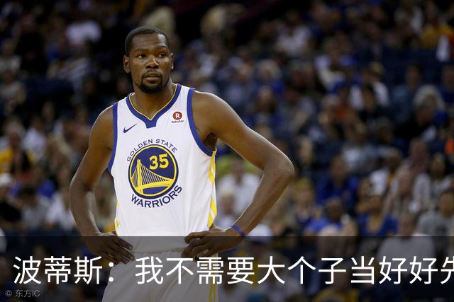波蒂斯：我不需要大个子当好好先生 我要他威慑对手&文班做得不错
