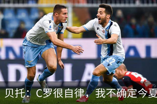贝托：C罗很自律，我不确定今夏世界杯是否是他的最后一届大赛