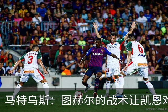马特乌斯：图赫尔的战术让凯恩难获金靴；奥利塞未来有可能获金球
